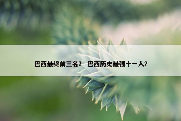 巴西最终前三名？ 巴西历史最强十一人？