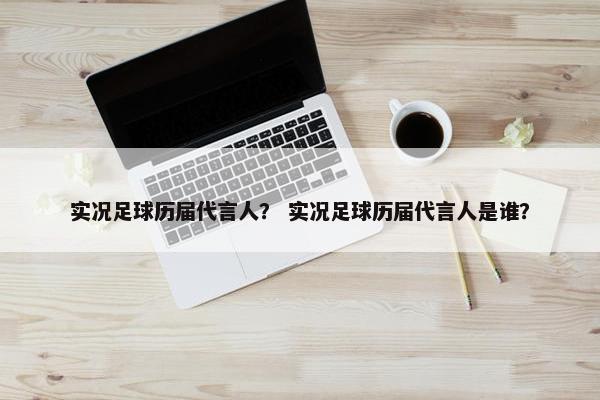 实况足球历届代言人？ 实况足球历届代言人是谁？