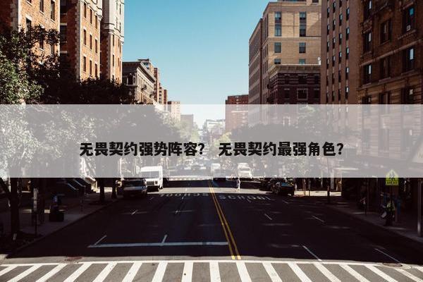 无畏契约强势阵容？ 无畏契约最强角色？