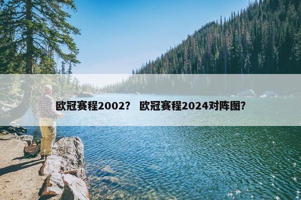 欧冠赛程2002？ 欧冠赛程2024对阵图？