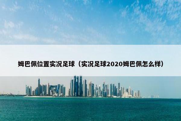姆巴佩位置实况足球（实况足球2020姆巴佩怎么样）
