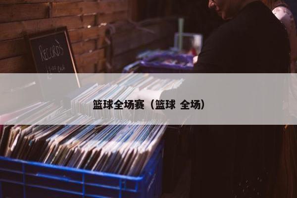 篮球全场赛（篮球 全场）