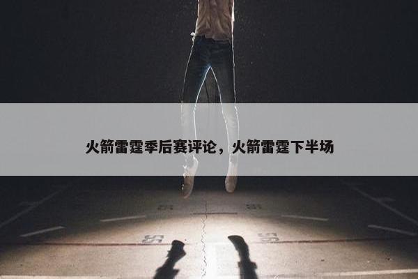 火箭雷霆季后赛评论，火箭雷霆下半场