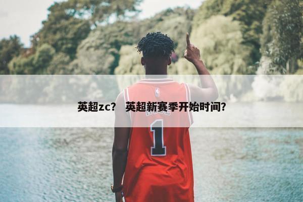 英超zc？ 英超新赛季开始时间？