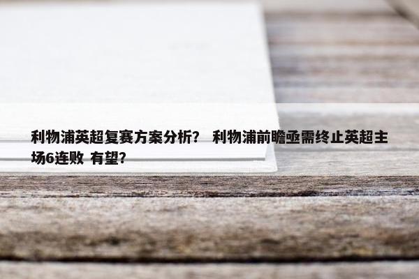 利物浦英超复赛方案分析？ 利物浦前瞻亟需终止英超主场6连败 有望？