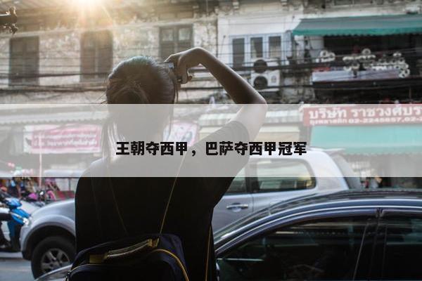 王朝夺西甲，巴萨夺西甲冠军