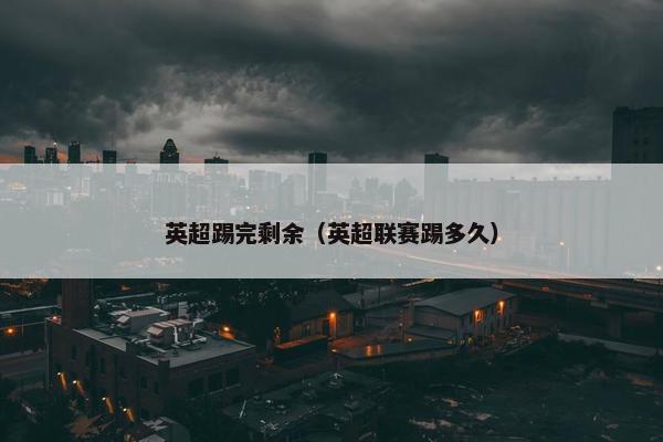 英超踢完剩余（英超联赛踢多久）