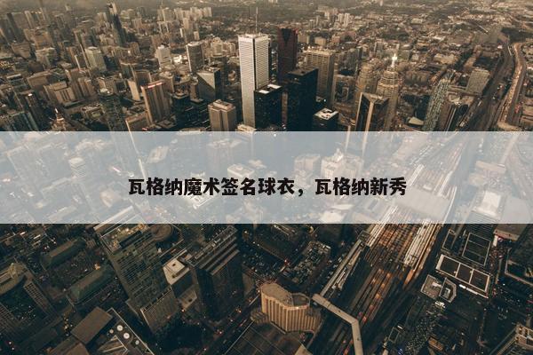 瓦格纳魔术签名球衣，瓦格纳新秀