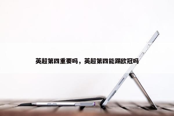 英超第四重要吗，英超第四能踢欧冠吗