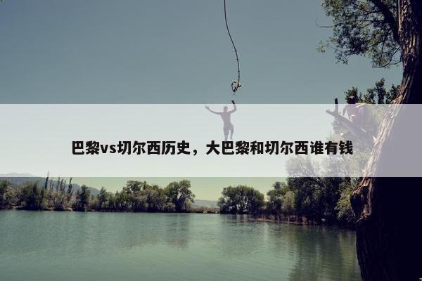 巴黎vs切尔西历史，大巴黎和切尔西谁有钱