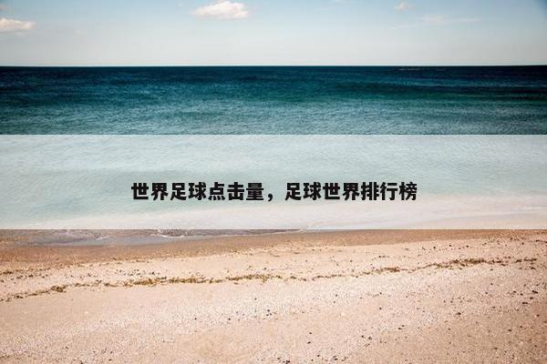 世界足球点击量，足球世界排行榜