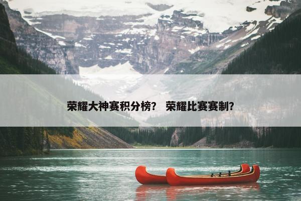 荣耀大神赛积分榜？ 荣耀比赛赛制？