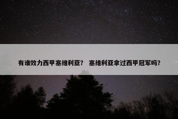 有谁效力西甲塞维利亚？ 塞维利亚拿过西甲冠军吗？