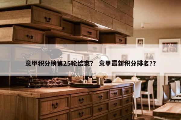意甲积分榜第25轮结束？ 意甲最新积分排名?？