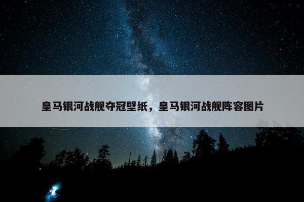 皇马银河战舰夺冠壁纸，皇马银河战舰阵容图片