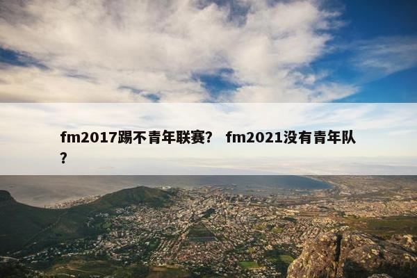 fm2017踢不青年联赛？ fm2021没有青年队？