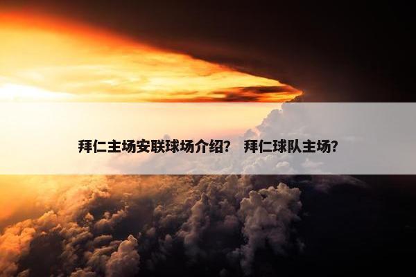 拜仁主场安联球场介绍？ 拜仁球队主场？