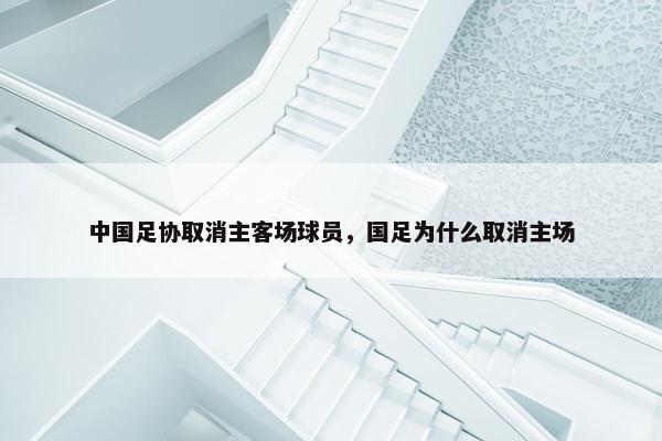 中国足协取消主客场球员，国足为什么取消主场