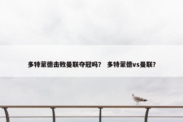 多特蒙德击败曼联夺冠吗？ 多特蒙德vs曼联？