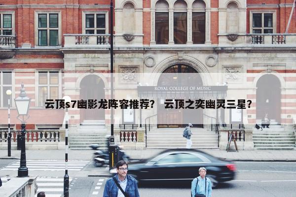 云顶s7幽影龙阵容推荐？ 云顶之奕幽灵三星？