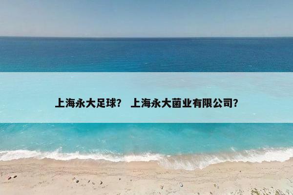 上海永大足球？ 上海永大菌业有限公司？