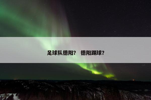 足球队德阳？ 德阳踢球？