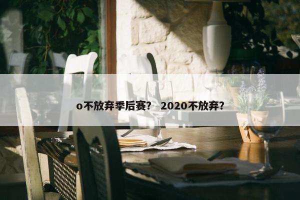 o不放弃季后赛？ 2020不放弃？