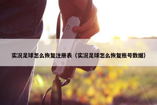 实况足球怎么恢复注册表（实况足球怎么恢复账号数据）