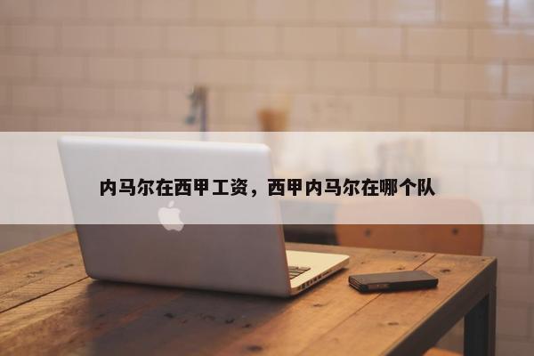 内马尔在西甲工资，西甲内马尔在哪个队