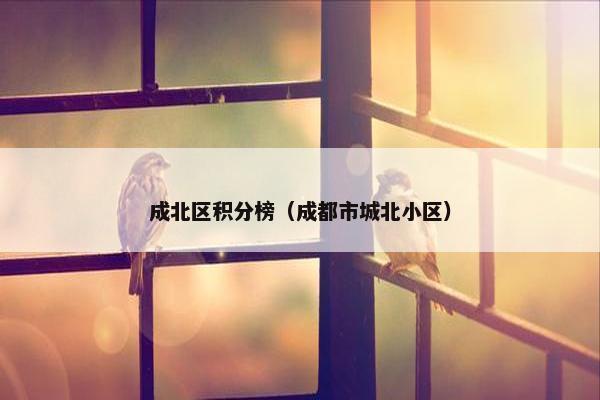 成北区积分榜（成都市城北小区）