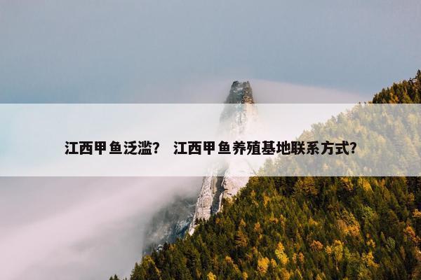 江西甲鱼泛滥？ 江西甲鱼养殖基地联系方式？