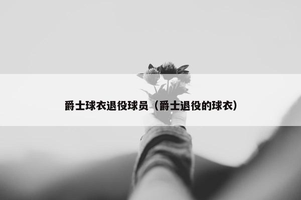 爵士球衣退役球员（爵士退役的球衣）