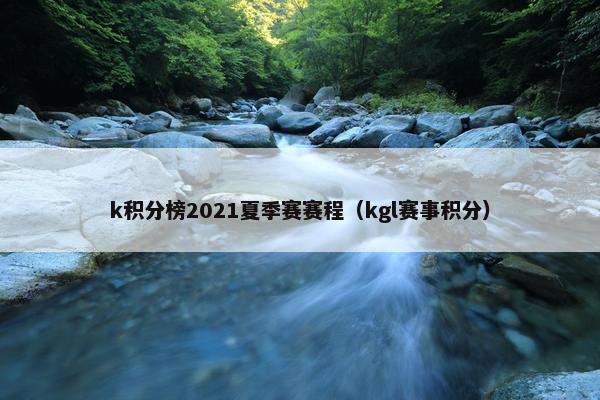 k积分榜2021夏季赛赛程（kgl赛事积分）