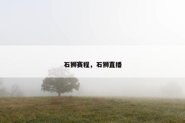 石狮赛程，石狮直播