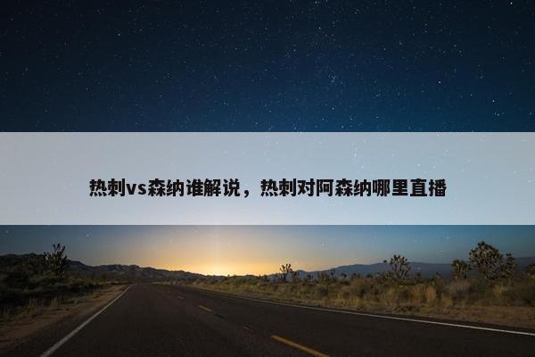热刺vs森纳谁解说，热刺对阿森纳哪里直播