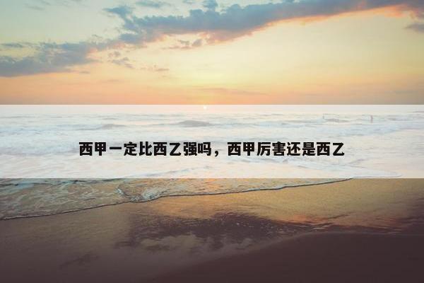 西甲一定比西乙强吗,西甲厉害还是西乙 西甲一定比西乙强吗,西甲厉害还是西乙