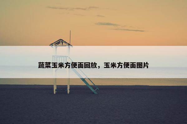蔬菜玉米方便面回放，玉米方便面图片