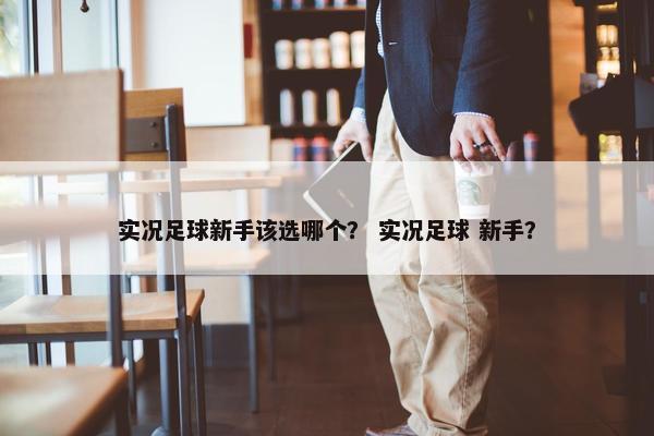 实况足球新手该选哪个？ 实况足球 新手？