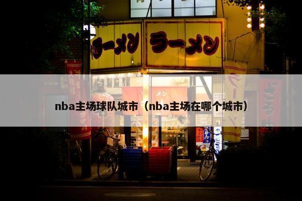 nba主场球队城市（nba主场在哪个城市）