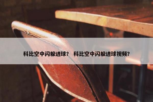 科比空中闪躲进球？ 科比空中闪躲进球视频？
