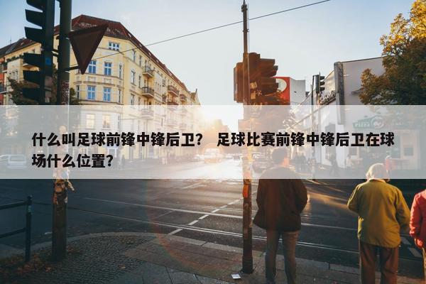什么叫足球前锋中锋后卫？ 足球比赛前锋中锋后卫在球场什么位置？