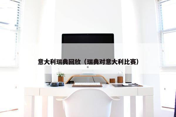 意大利瑞典回放（瑞典对意大利比赛）