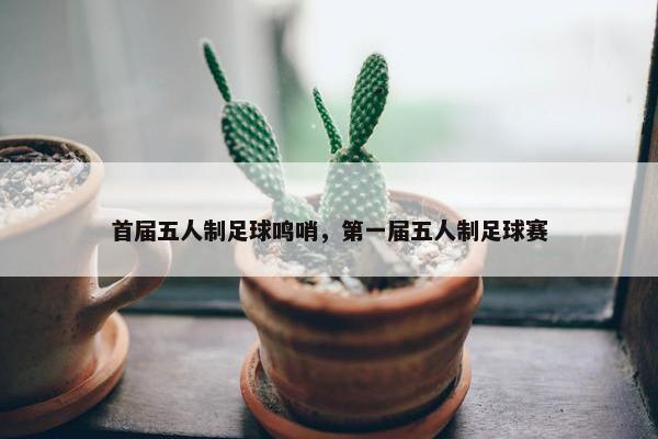 首届五人制足球鸣哨，第一届五人制足球赛
