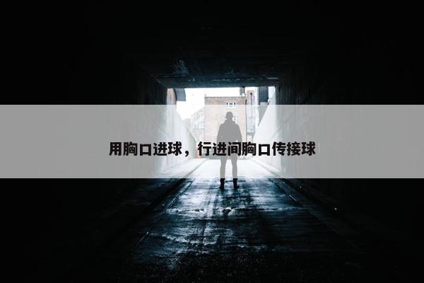 用胸口进球，行进间胸口传接球
