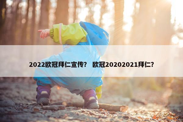 2022欧冠拜仁宣传？ 欧冠20202021拜仁？