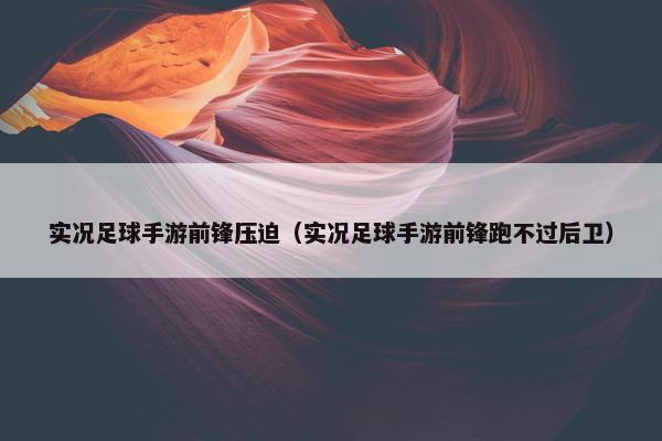 实况足球手游前锋压迫（实况足球手游前锋跑不过后卫）
