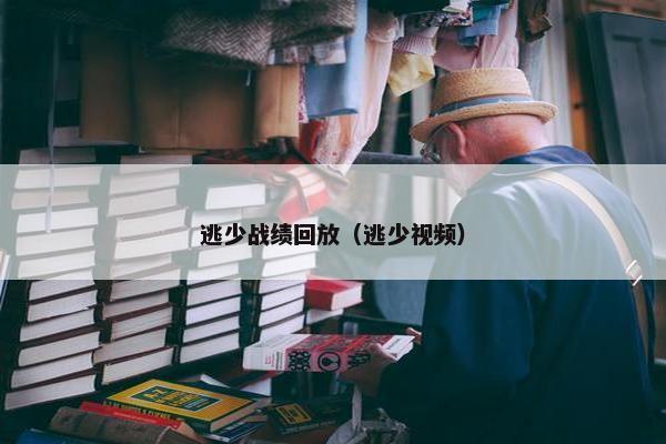 逃少战绩回放（逃少视频）
