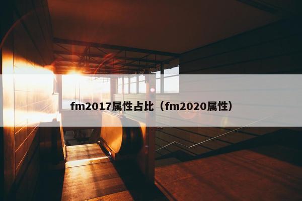 fm2017属性占比（fm2020属性）