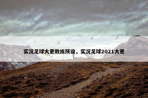 实况足球大更教练预设，实况足球2021大更