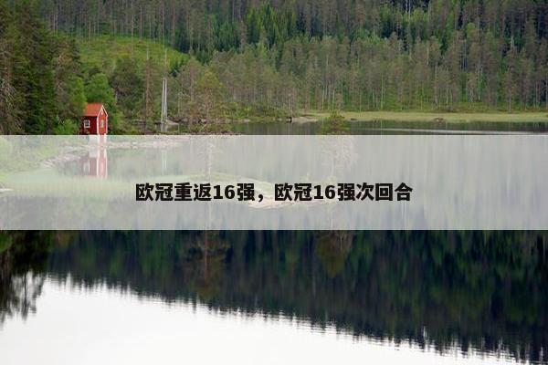 欧冠重返16强，欧冠16强次回合